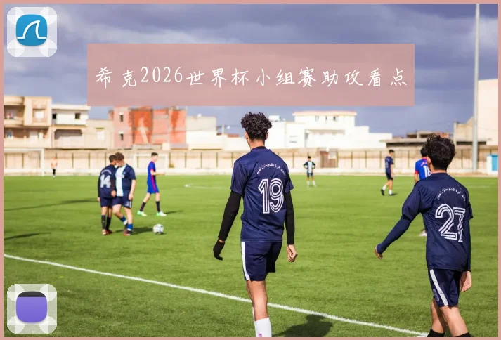 希克2026世界杯小组赛助攻看点
