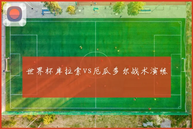 世界杯库拉索vs厄瓜多尔战术演练