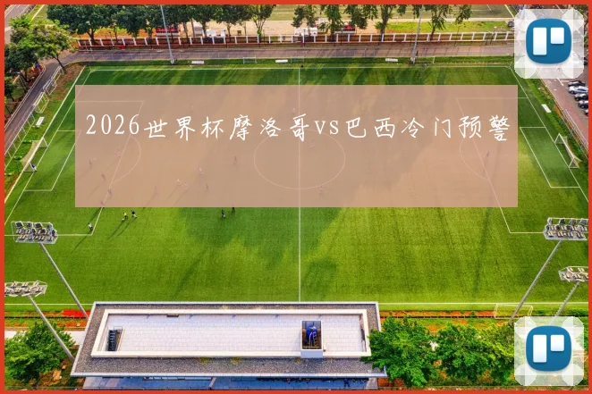 2026世界杯摩洛哥vs巴西冷门预警