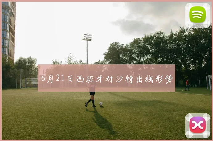 6月21日西班牙对沙特出线形势