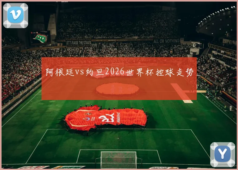 阿根廷vs约旦2026世界杯控球走势
