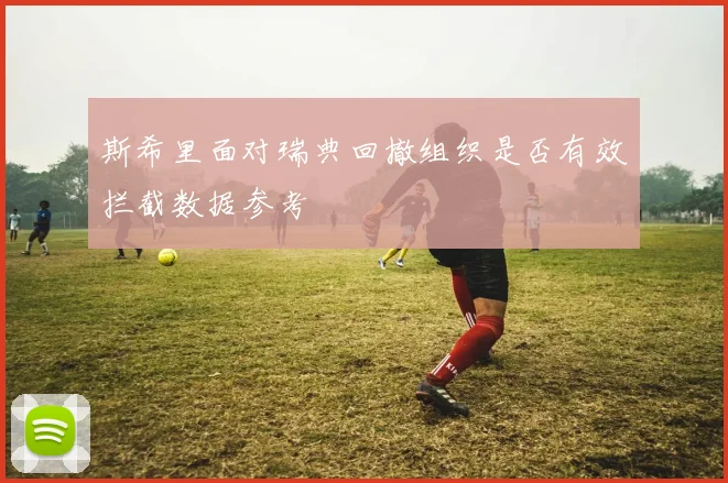 斯希里面对瑞典回撤组织是否有效拦截数据参考