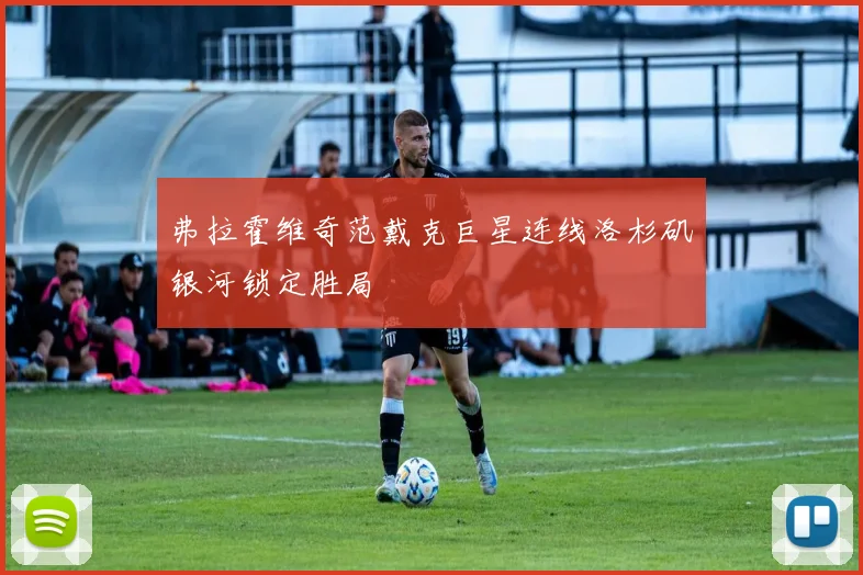 弗拉霍维奇范戴克巨星连线洛杉矶银河锁定胜局