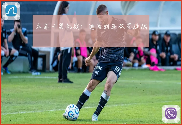 本菲卡复仇战：迪马利亚双星连线