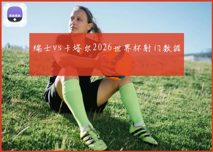 瑞士vs卡塔尔2026世界杯射门数据