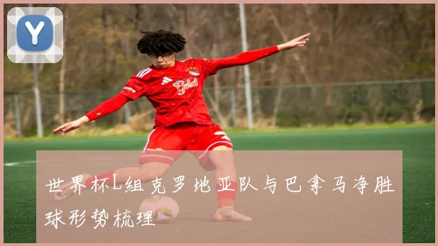 世界杯L组克罗地亚队与巴拿马净胜球形势梳理