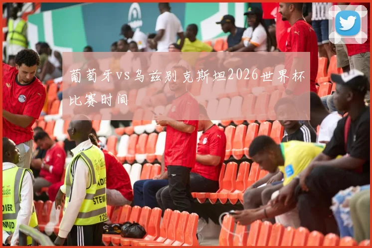 葡萄牙vs乌兹别克斯坦2026世界杯比赛时间