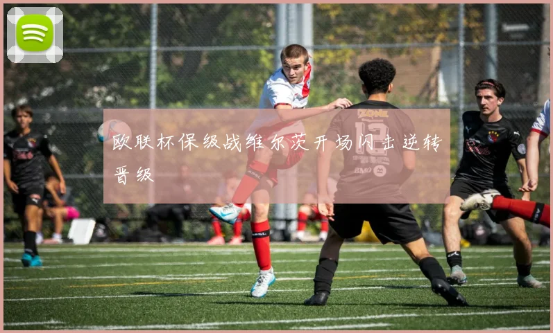 欧联杯保级战维尔茨开场闪击逆转晋级
