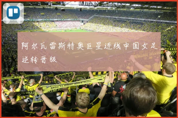 阿尔瓦雷斯特奥巨星连线中国女足逆转晋级