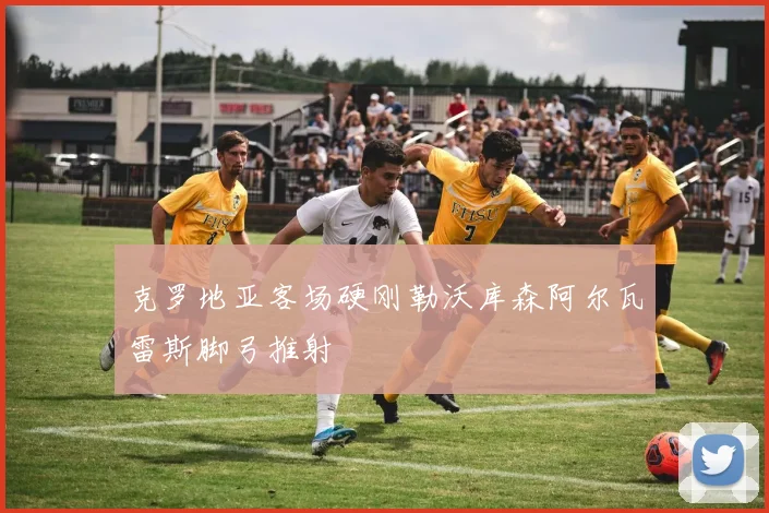 克罗地亚客场硬刚勒沃库森阿尔瓦雷斯脚弓推射