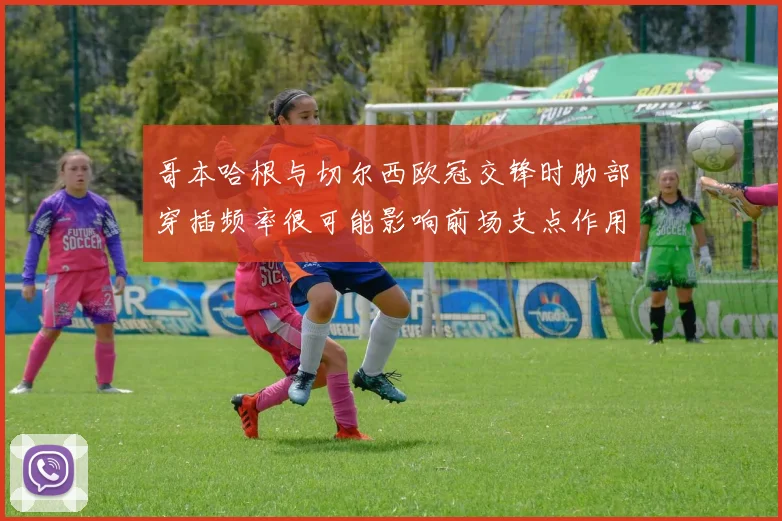 哥本哈根与切尔西欧冠交锋时肋部穿插频率很可能影响前场支点作用