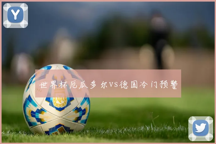 世界杯厄瓜多尔vs德国冷门预警