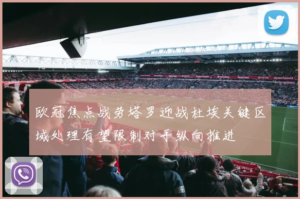 欧冠焦点战劳塔罗迎战杜埃关键区域处理有望限制对手纵向推进