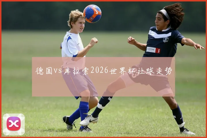 德国vs库拉索2026世界杯让球走势