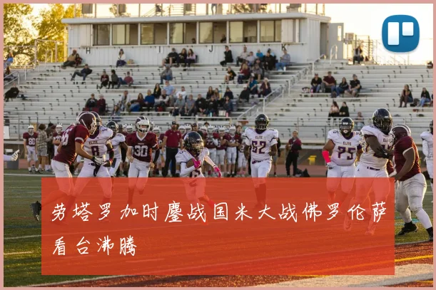 劳塔罗加时鏖战国米大战佛罗伦萨看台沸腾