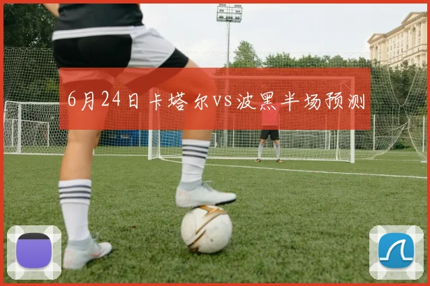 6月24日卡塔尔vs波黑半场预测
