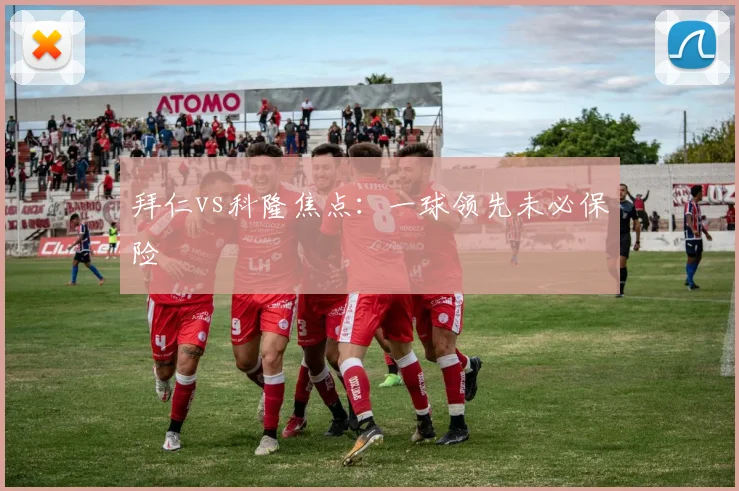 拜仁vs科隆焦点：一球领先未必保险