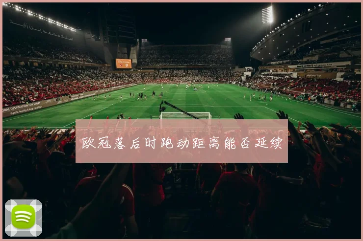 欧冠落后时跑动距离能否延续