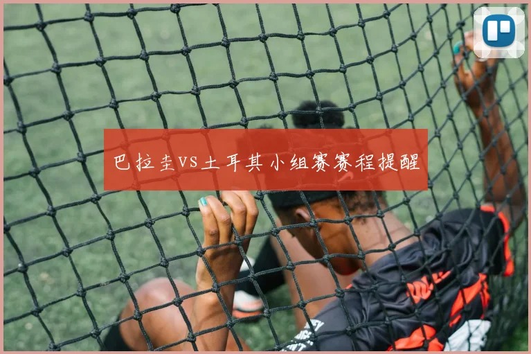 巴拉圭vs土耳其小组赛赛程提醒