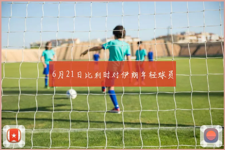 6月21日比利时对伊朗年轻球员