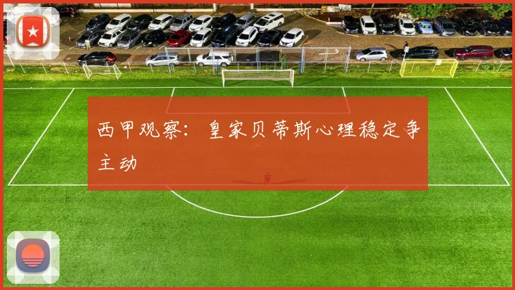 西甲观察：皇家贝蒂斯心理稳定争主动