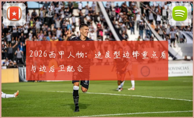 2026西甲人物:速度型边锋重点看与边后卫配合
