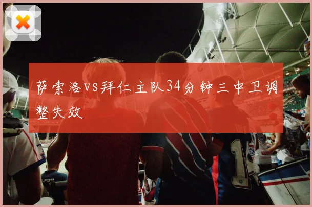 萨索洛vs拜仁主队34分钟三中卫调整失效