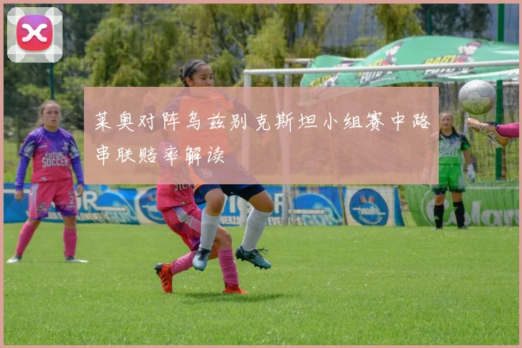 莱奥对阵乌兹别克斯坦小组赛中路串联赔率解读