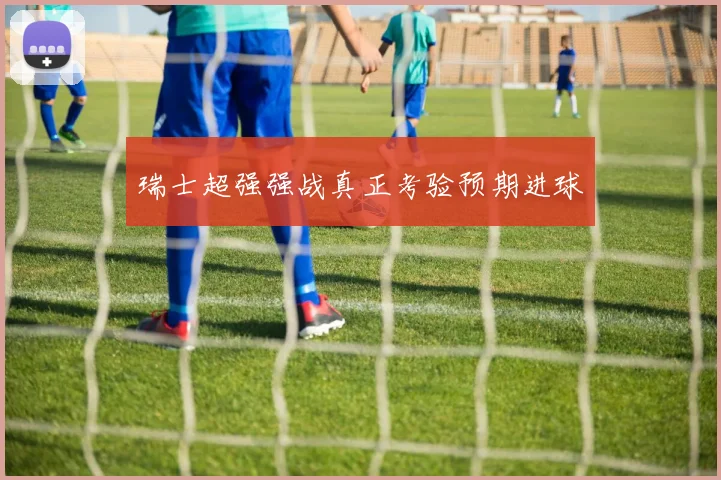瑞士超强强战真正考验预期进球
