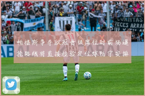 帕福斯争夺欧冠晋级席位时前场逼抢路线将直接检验定位球防守安排