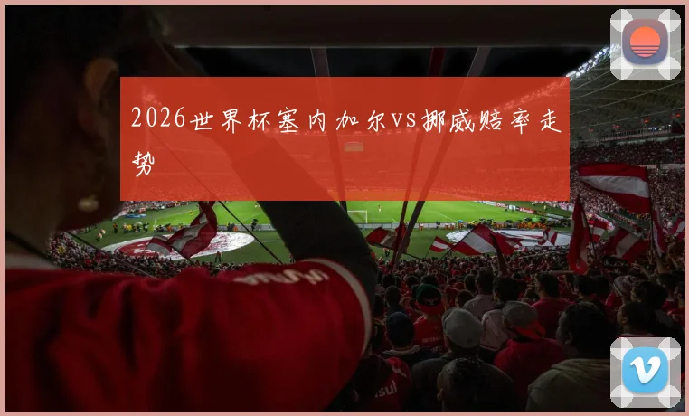 2026世界杯塞内加尔vs挪威赔率走势