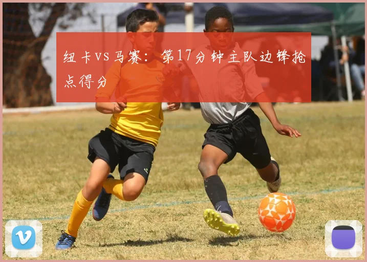 纽卡vs马赛：第17分钟主队边锋抢点得分