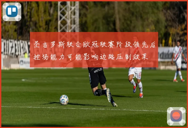 圣吉罗斯联合欧冠联赛阶段领先后控场能力可能影响边路压制效果
