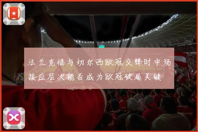 法兰克福与切尔西欧冠交锋时中场接应层次能否成为欧冠破局关键