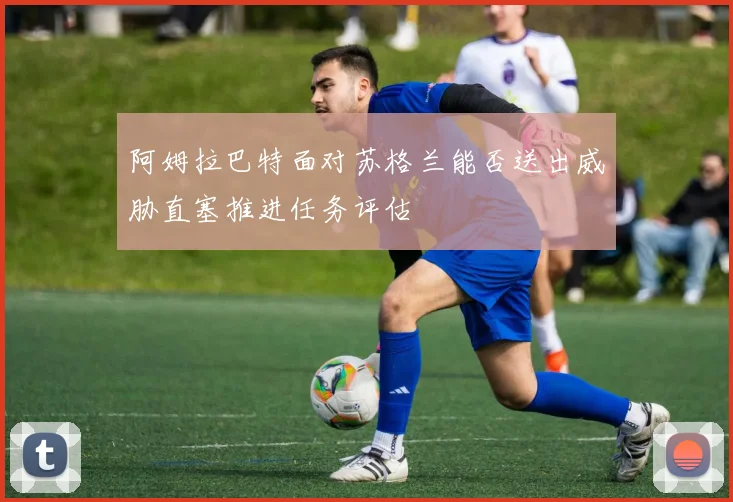 阿姆拉巴特面对苏格兰能否送出威胁直塞推进任务评估