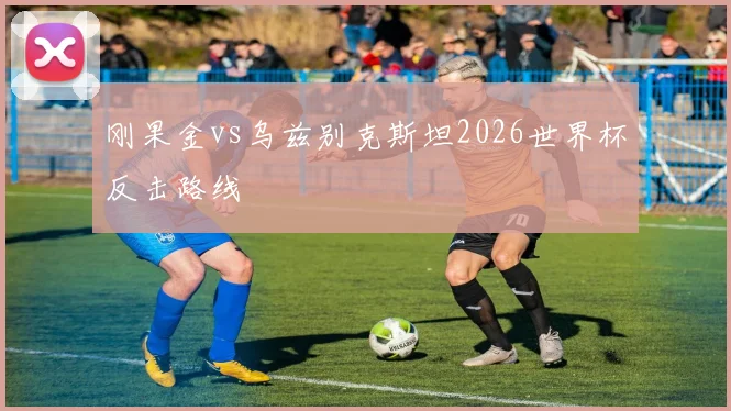 刚果金vs乌兹别克斯坦2026世界杯反击路线