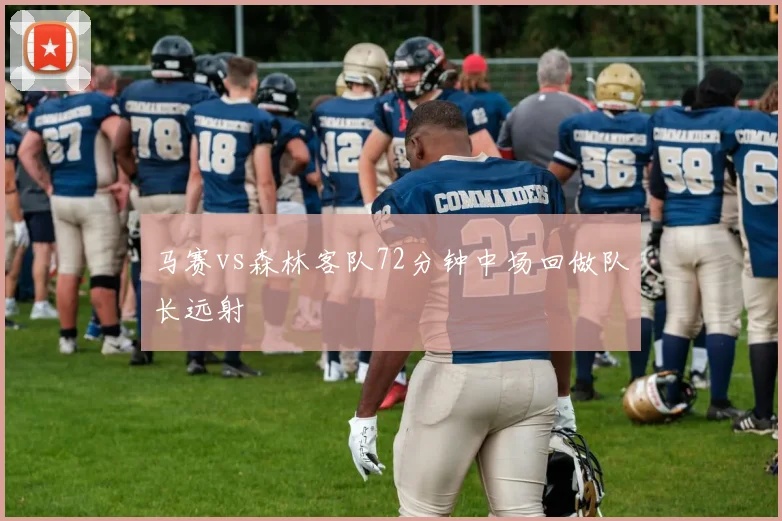 马赛vs森林客队72分钟中场回做队长远射
