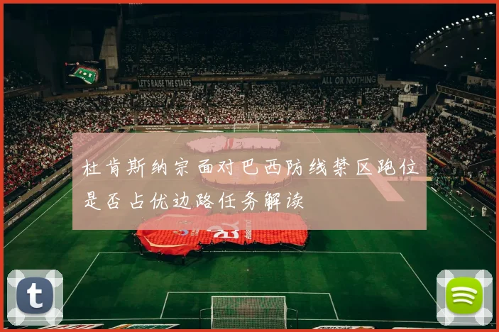 杜肯斯纳宗面对巴西防线禁区跑位是否占优边路任务解读