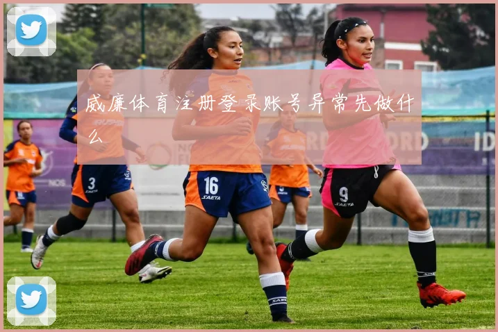 威廉体育注册登录账号异常先做什么
