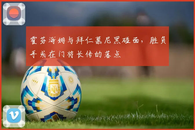 霍芬海姆与拜仁慕尼黑碰面，胜负手或在门将长传的落点
