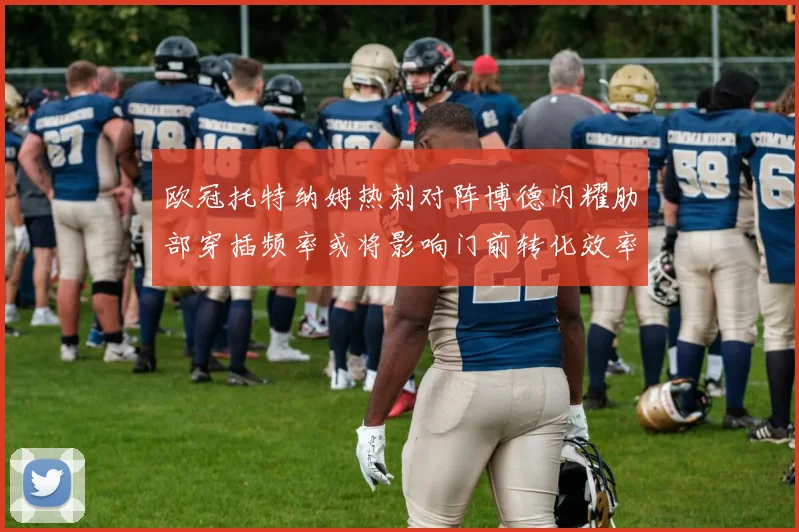 欧冠托特纳姆热刺对阵博德闪耀肋部穿插频率或将影响门前转化效率