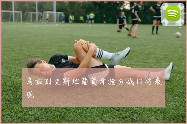 乌兹别克斯坦葡萄牙抢分战门将表现